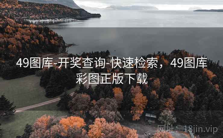 49图库-开奖查询-快速检索，49图库彩图正版下载