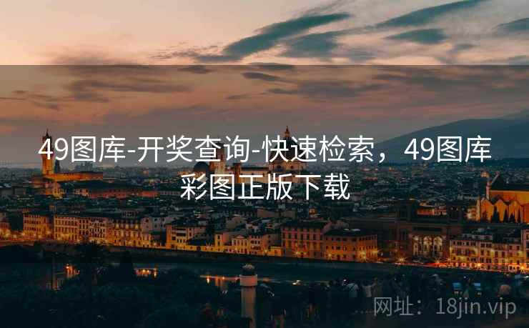 49图库-开奖查询-快速检索，49图库彩图正版下载