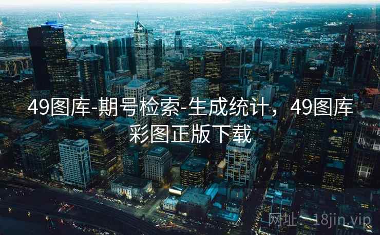 49图库-期号检索-生成统计，49图库彩图正版下载