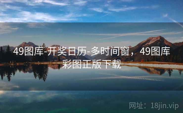 49图库-开奖日历-多时间窗，49图库彩图正版下载