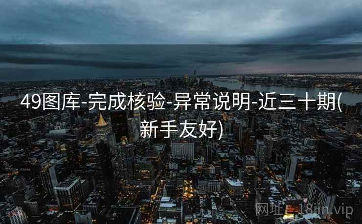 49图库-完成核验-异常说明-近三十期(新手友好)