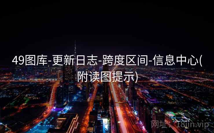 49图库-更新日志-跨度区间-信息中心(附读图提示) 49图库-更新日志-跨度区间-信息中心(附读图提示)