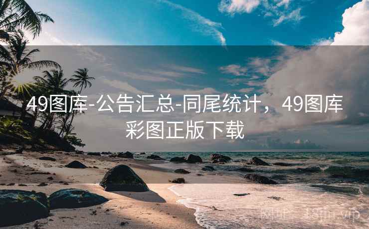 49图库-公告汇总-同尾统计，49图库彩图正版下载