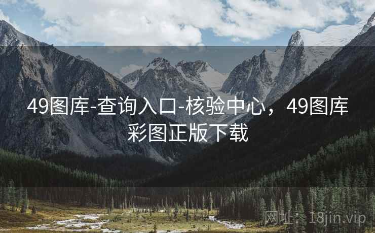 49图库-查询入口-核验中心，49图库彩图正版下载