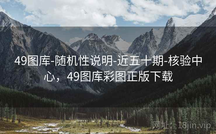 49图库-随机性说明-近五十期-核验中心,49图库彩图正版下载 49图库-随机性说明-近五十期-核验中心,49图库彩图正版下载